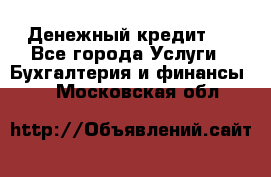 Денежный кредит ! - Все города Услуги » Бухгалтерия и финансы   . Московская обл.